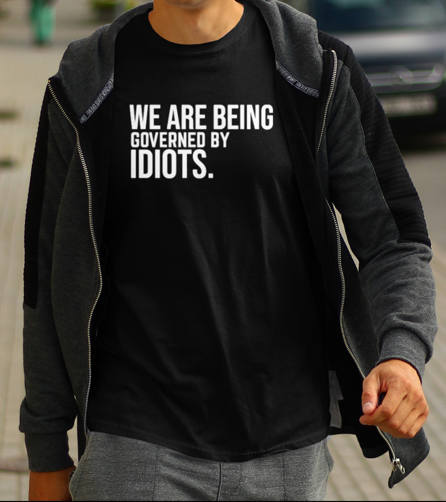 We Are Being Governed By Idiots T-Shirt