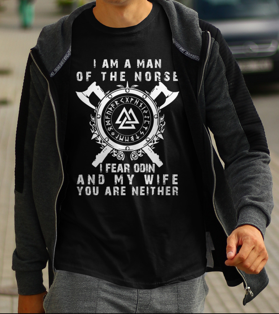 I Am A Man Of The Norse I Fear Odin And My Wife You Are Neither T-Shirt