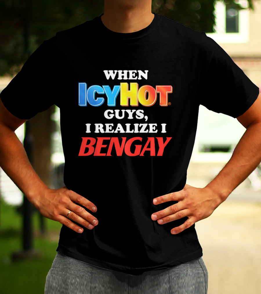 When Icy Hot Guys I Realize I Bengay T-Shirt