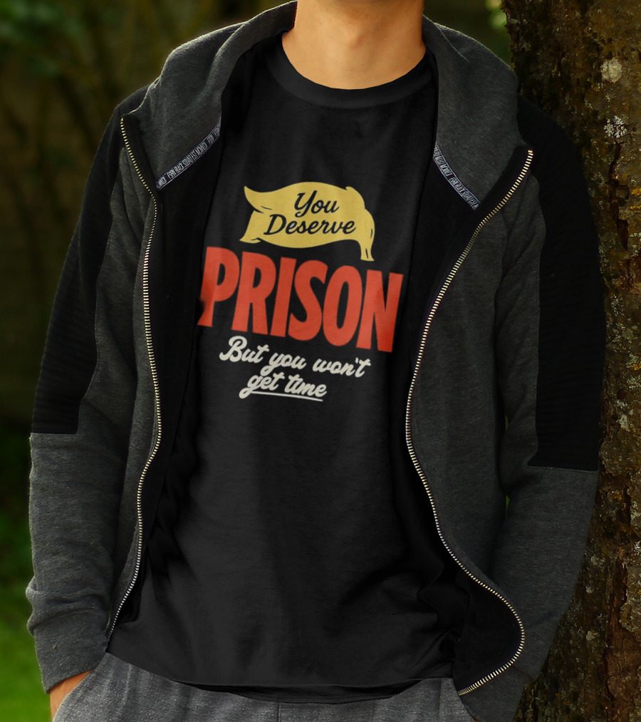 You Deserve Prison But You Won’t Get Time Yellow Banner Red Letters T-Shirt