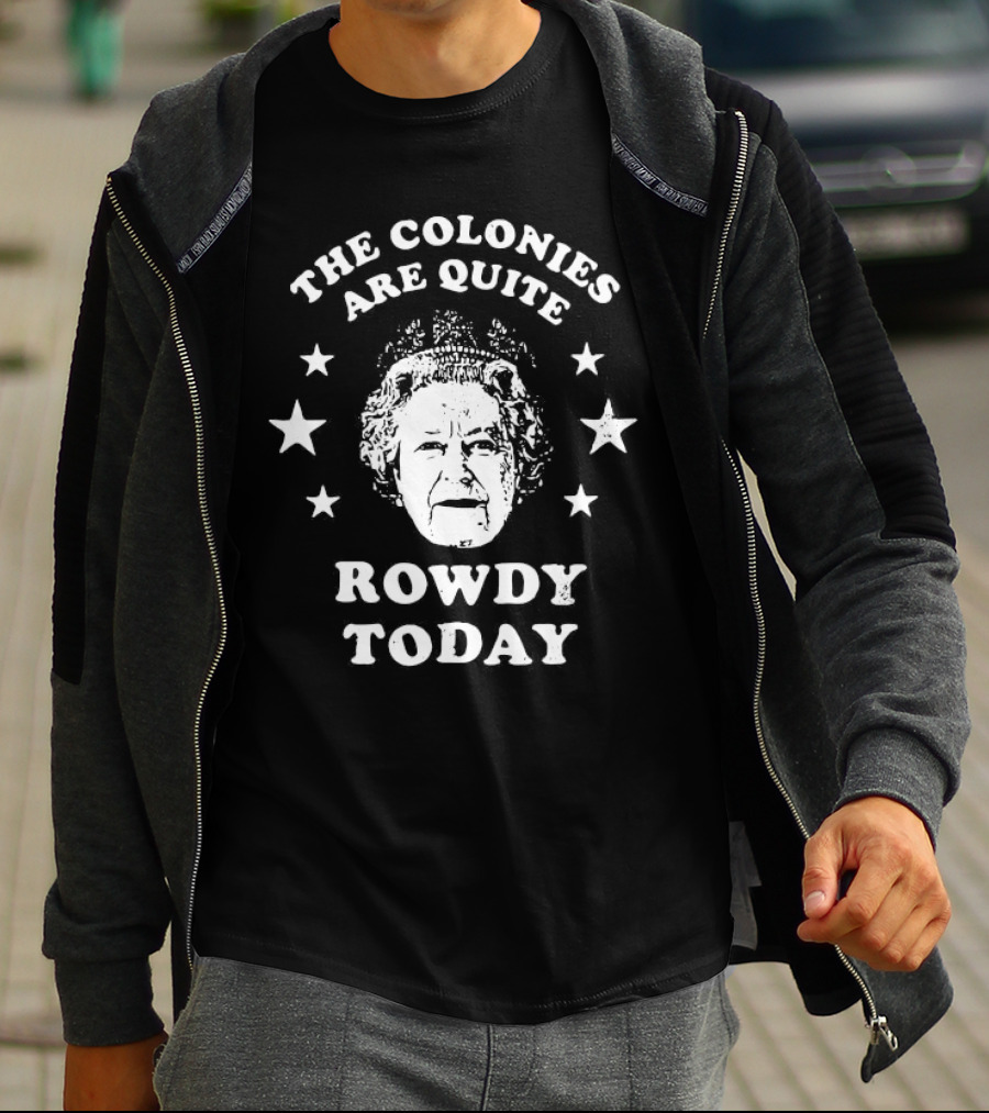 The Colonies Are Quite Rowdy Today Stars And Historical Figure Design T-Shirt