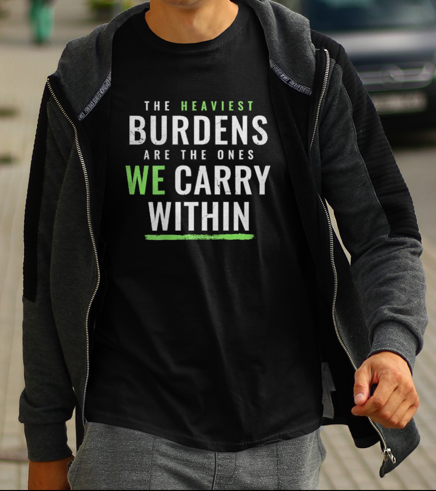 The Heaviest Burdens Are The Ones We Carry Within T-Shirt