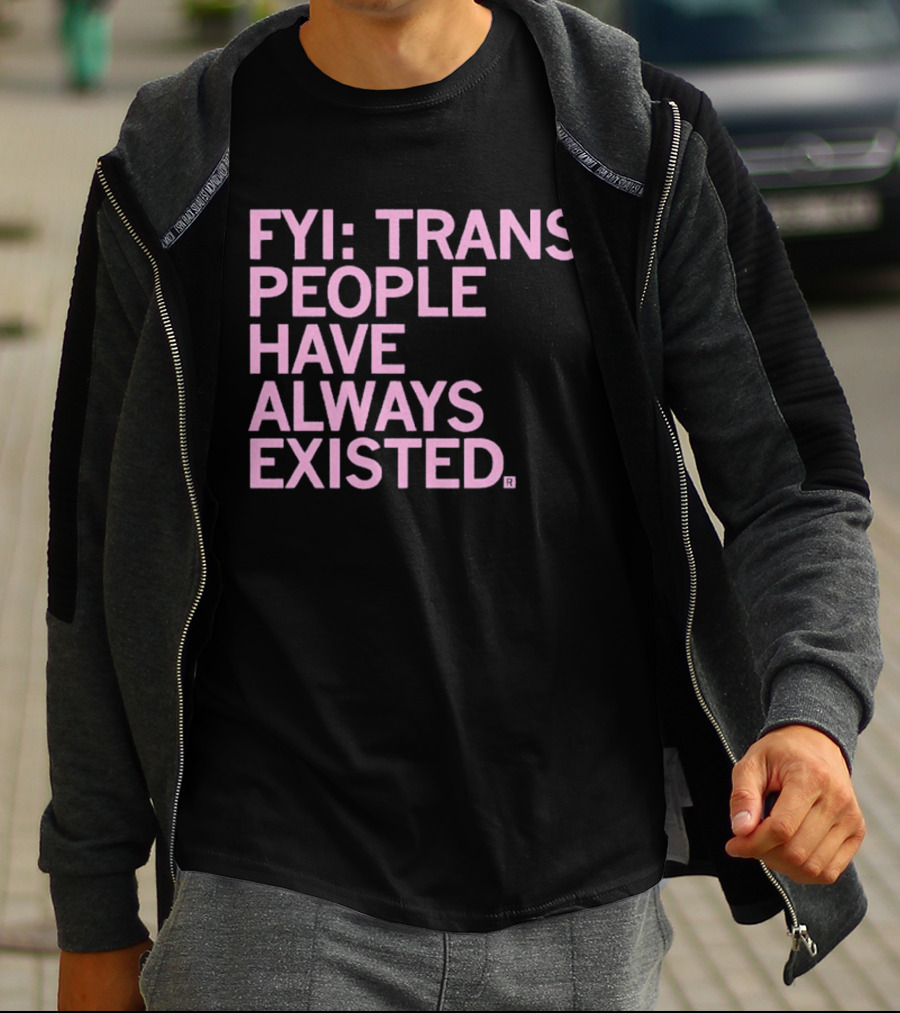 FYI Trans People Have Always Existed T-Shirt