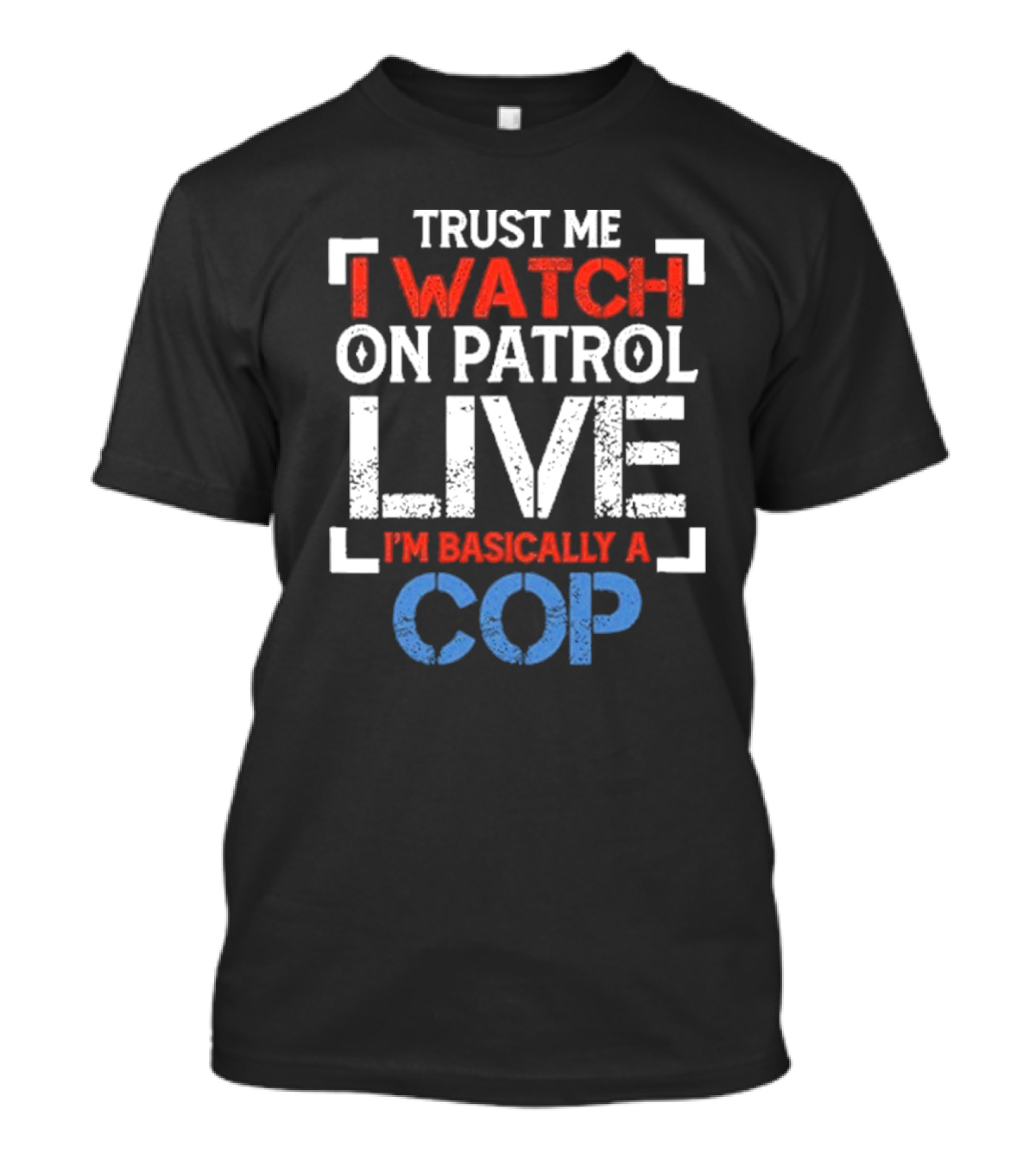 Trust Me I On Patrol Live I'm Basically A Cop T-Shirt