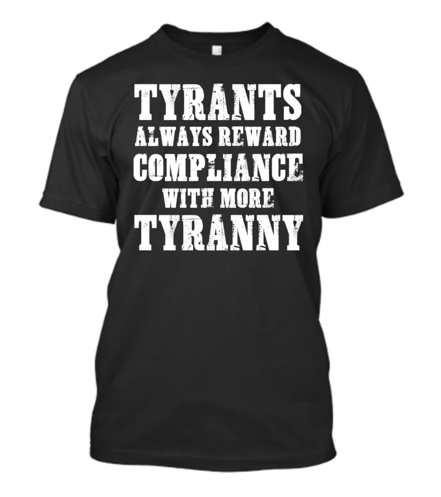 TYRANTS ALWAYS REWARD COMPLIANCE WITH MORE TYRANNY T-Shirt