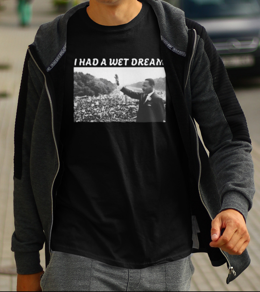 Unethical Threads I Had A Wet Dream MLK Jr Marching Photo T-Shirt