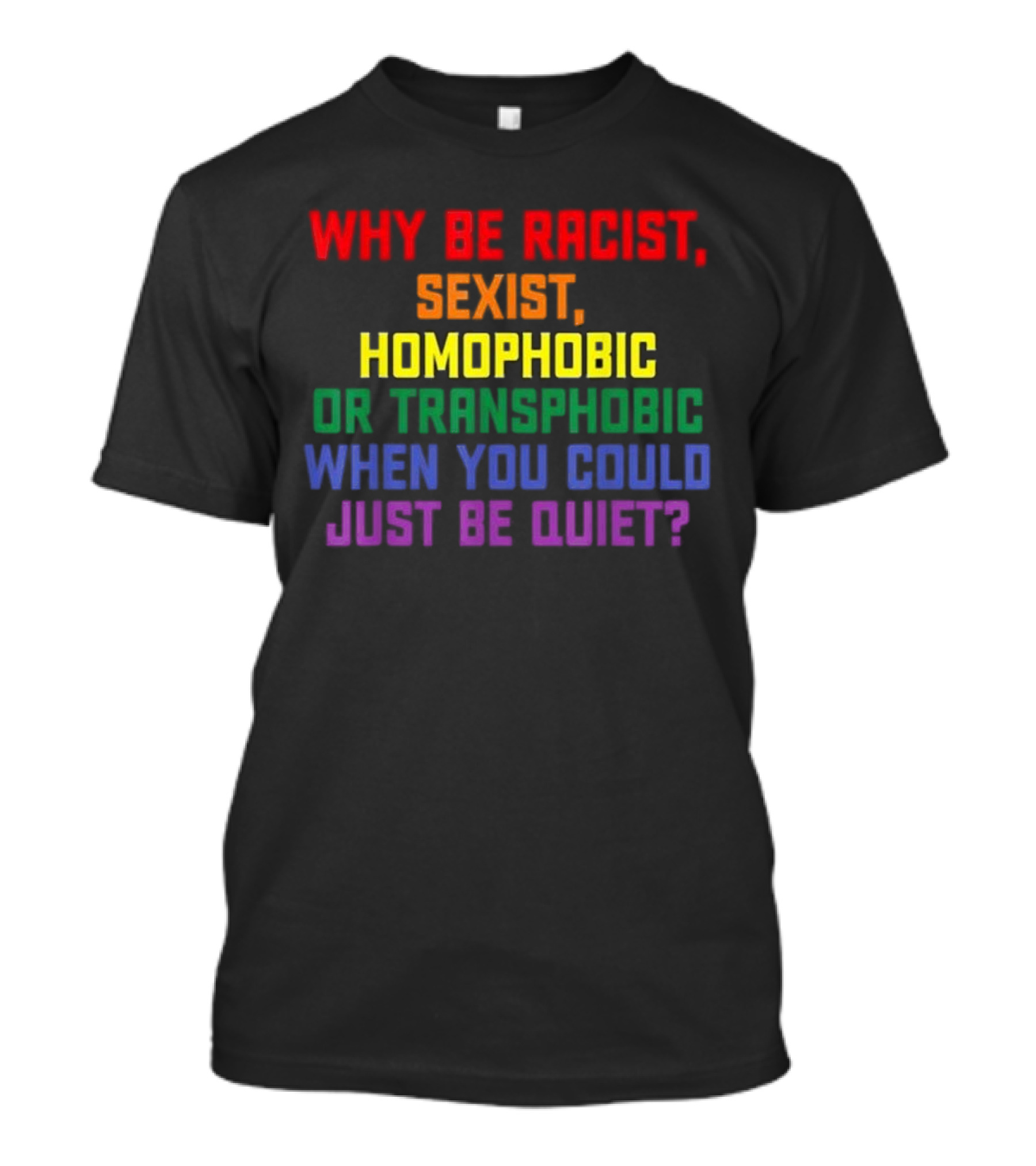 Why Be Racist Sexist Homophobic Or Transphobic When You Could Just Be Quiet Rainbow Colors T-Shirt
