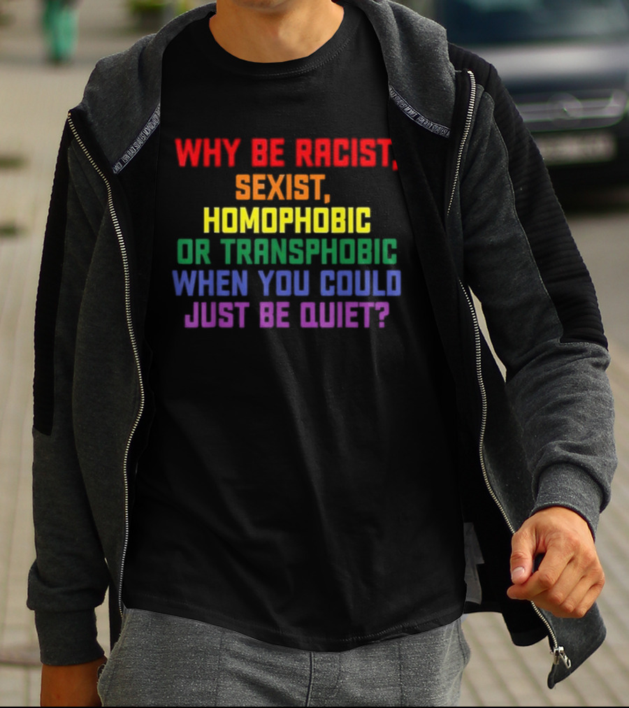 Why Be Racist Sexist Homophobic Or Transphobic When You Could Just Be Quiet Rainbow Colors T-Shirt