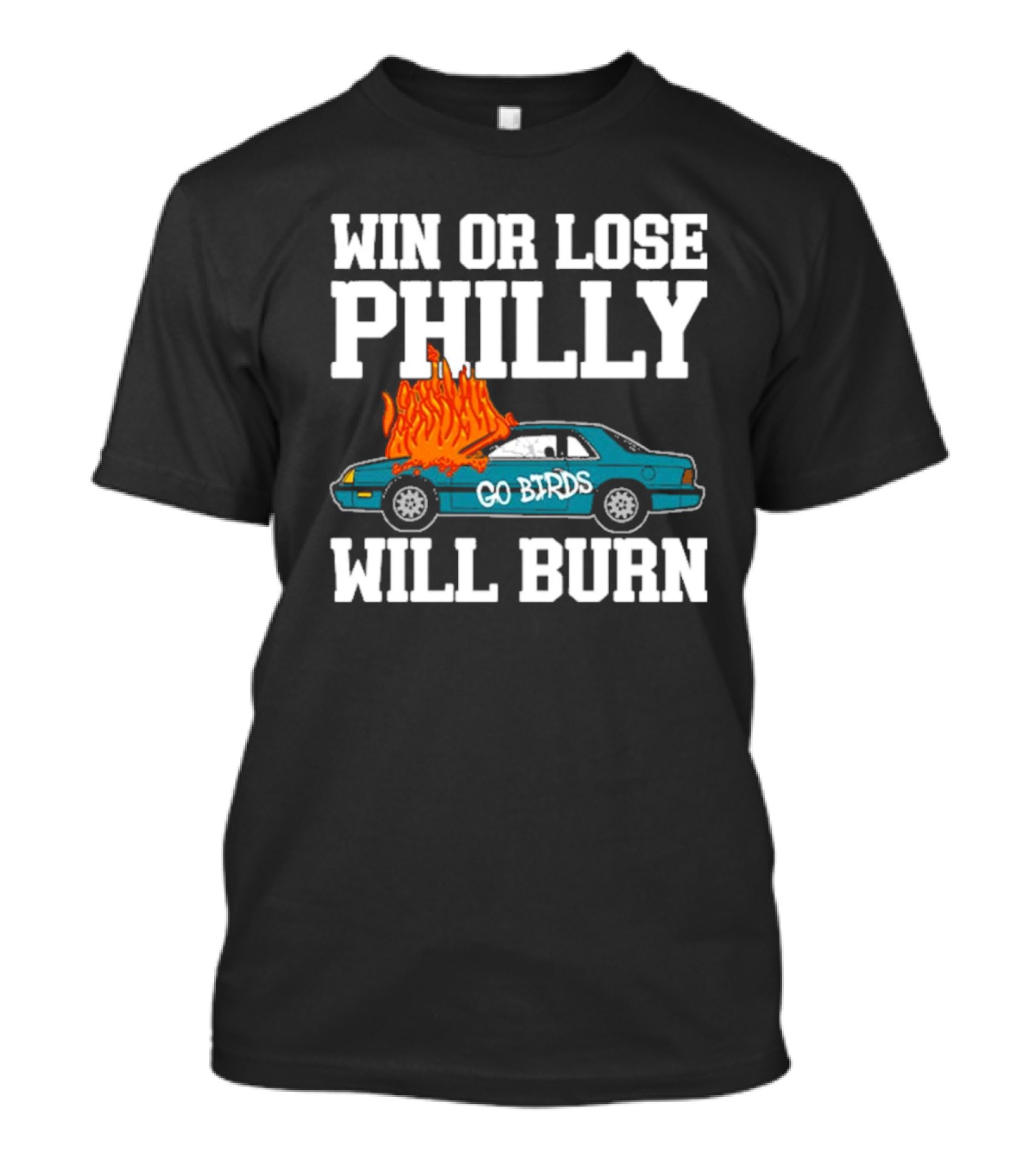 Win Or Lose Philly Will Burn Go Birds Philadelphia Eagles NFL Car Fire T-Shirt