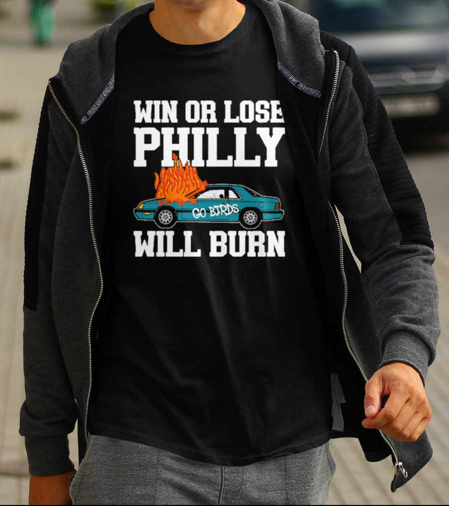 Win Or Lose Philly Will Burn Go Birds Philadelphia Eagles NFL Car Fire T-Shirt