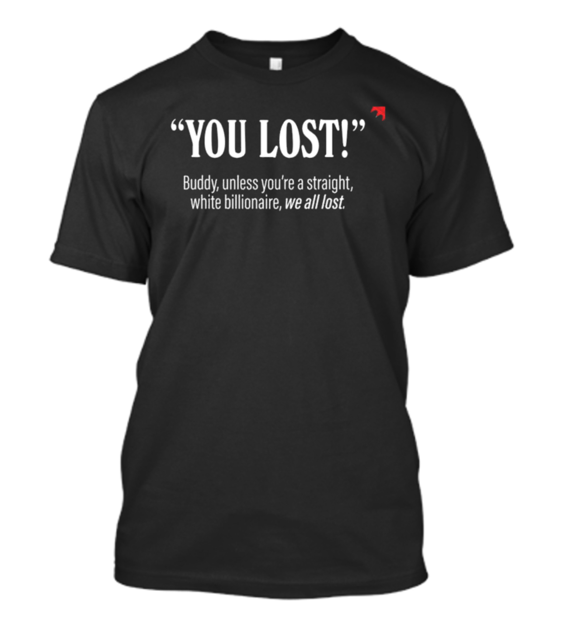 "You Lost Buddy Unless You’re A Straight White Billionaire We All Lost" T-Shirt