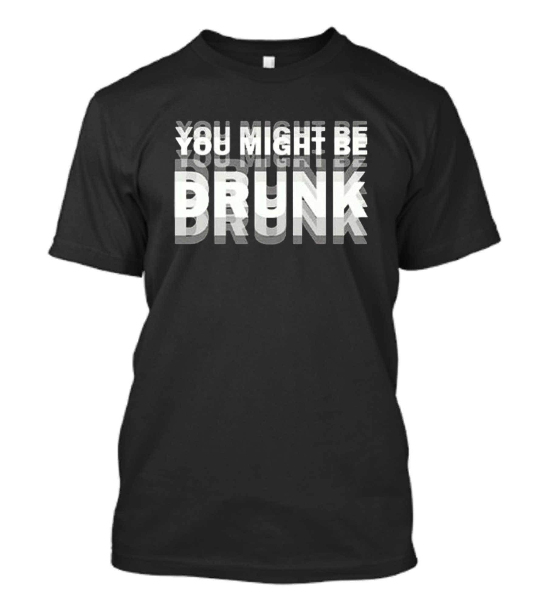 You Might Be Drunk Bold 3D Text Illusion Humor T-Shirt
