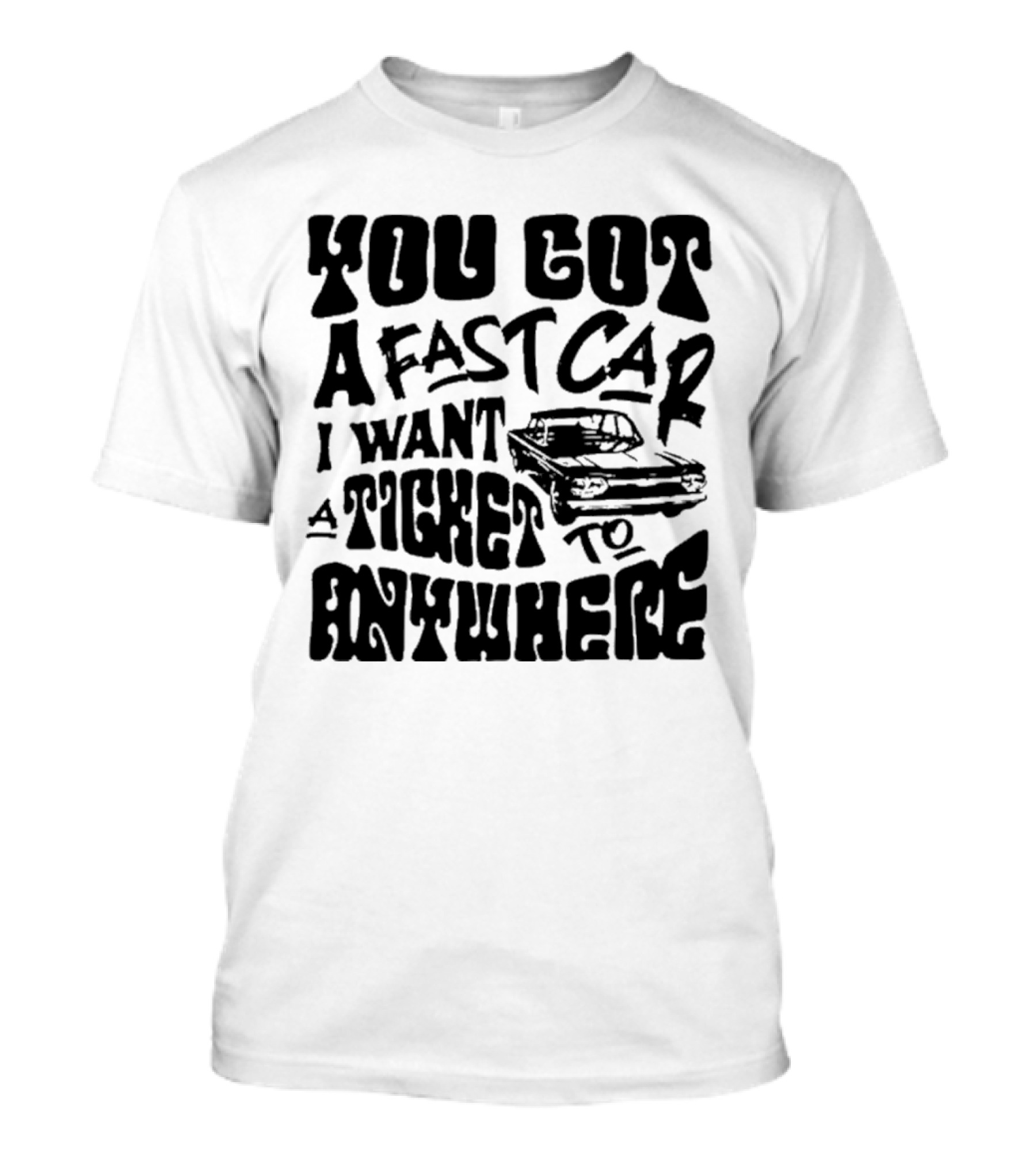 Best You Got A Fast Car I Want Ticket Anywhere T-Shirt