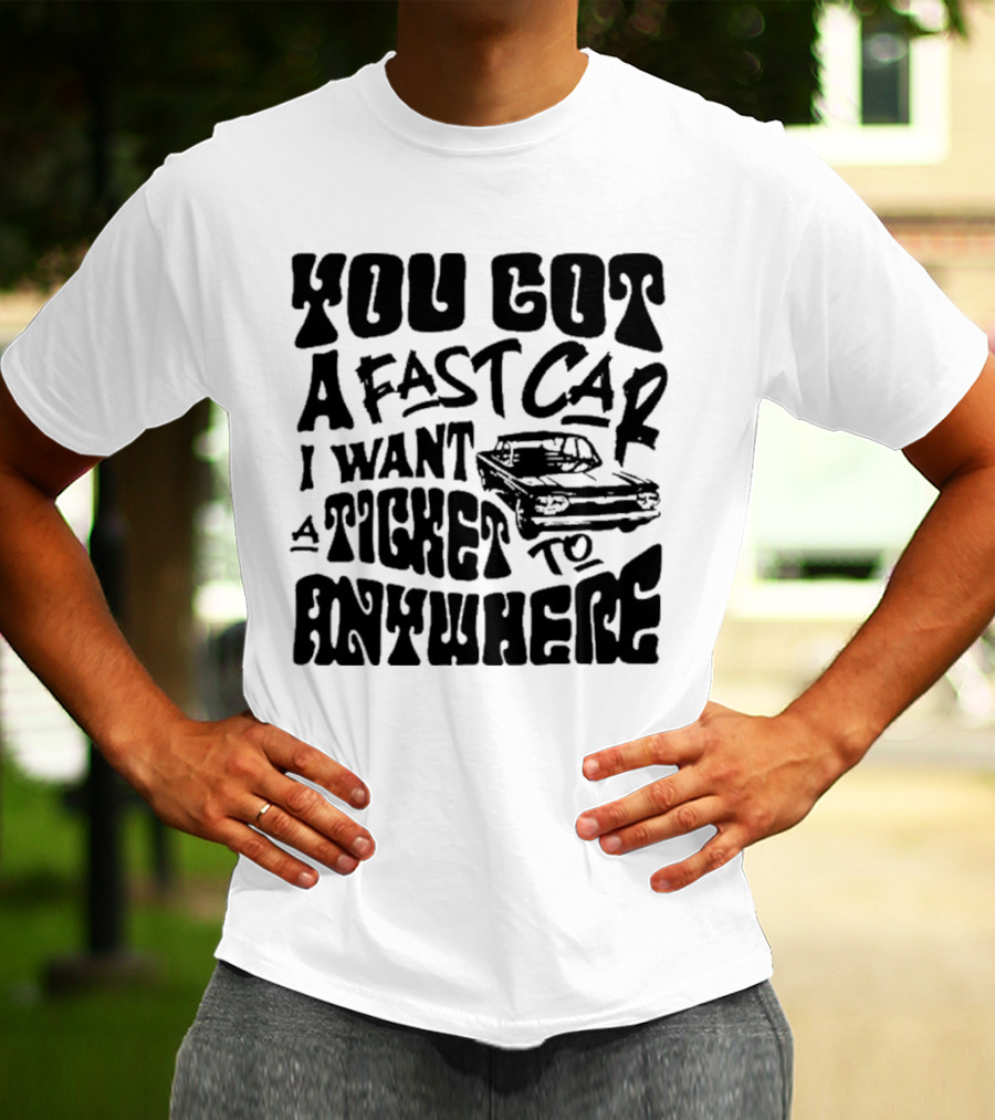 Best You Got A Fast Car I Want Ticket Anywhere T-Shirt