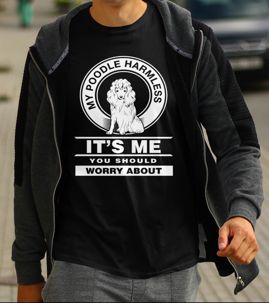 My Poodle Harmless It's Me You Should Worry About T-Shirt