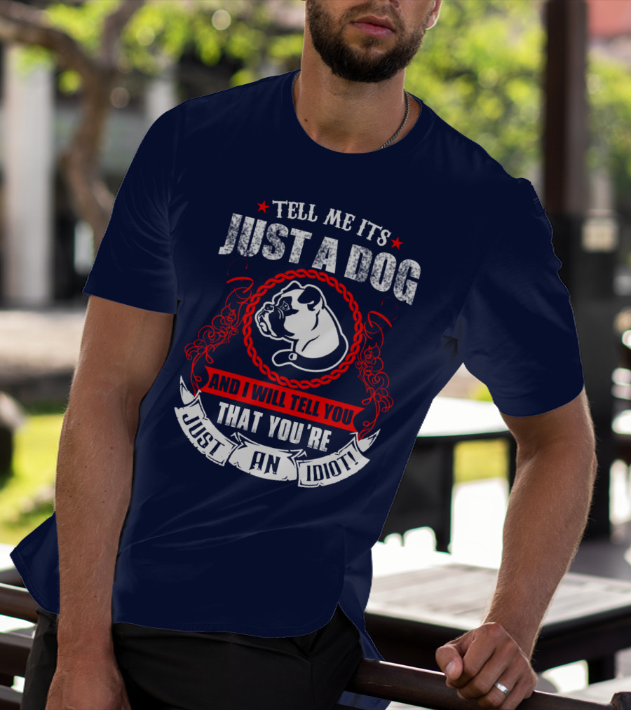 Tell Me It's Just A Dog And I Will Tell You That You're Just An Idiot Bulldog T-Shirt