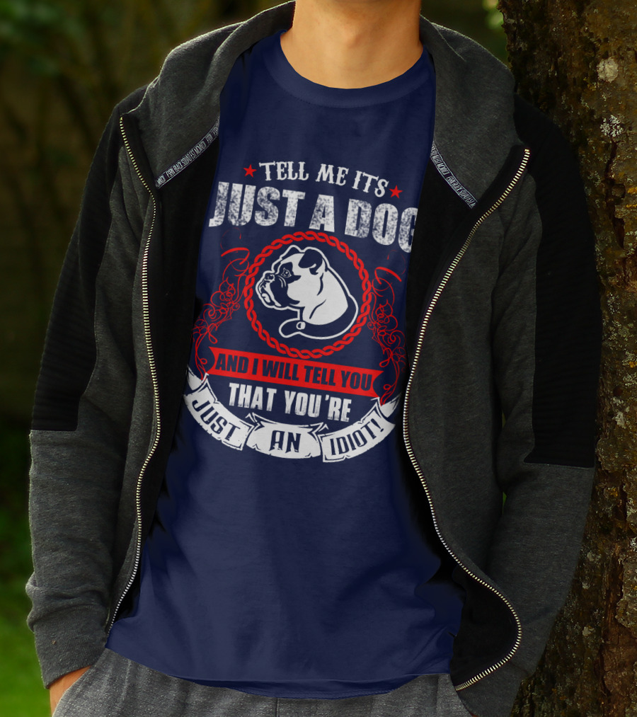 Tell Me It's Just A Dog And I Will Tell You That You're Just An Idiot Bulldog T-Shirt