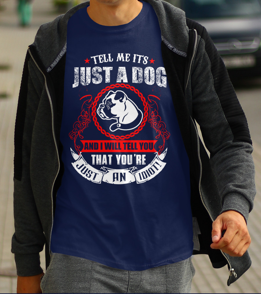 Tell Me It's Just A Dog And I Will Tell You That You're Just An Idiot Bulldog T-Shirt