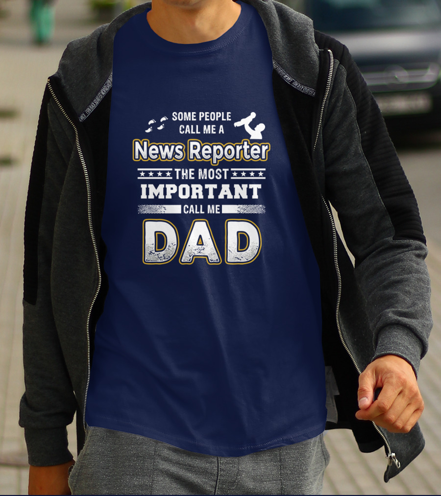 Some People Call Me News Reporter The Most Important Call Me Dad T-Shirt