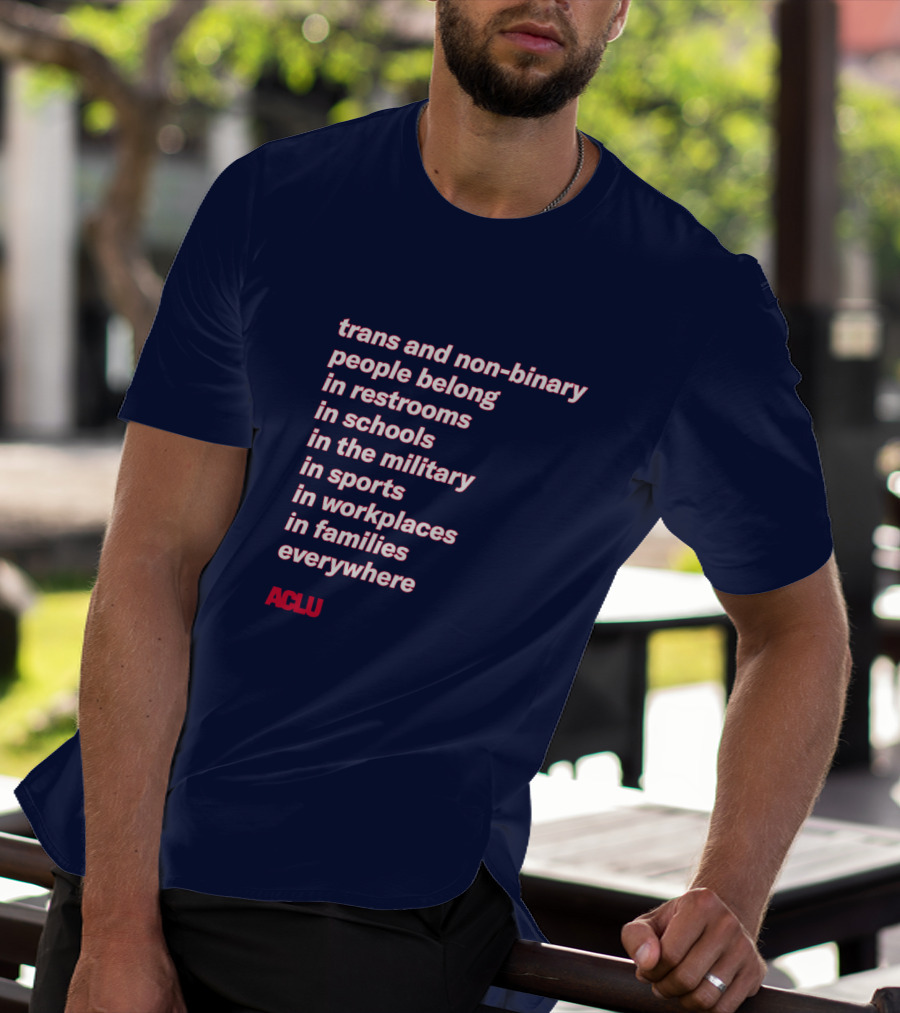 Trans And Non-binary People Belong In Restrooms In Schools In The Military In Sports In Workplaces In Families Everywhere ACLU T-Shirt