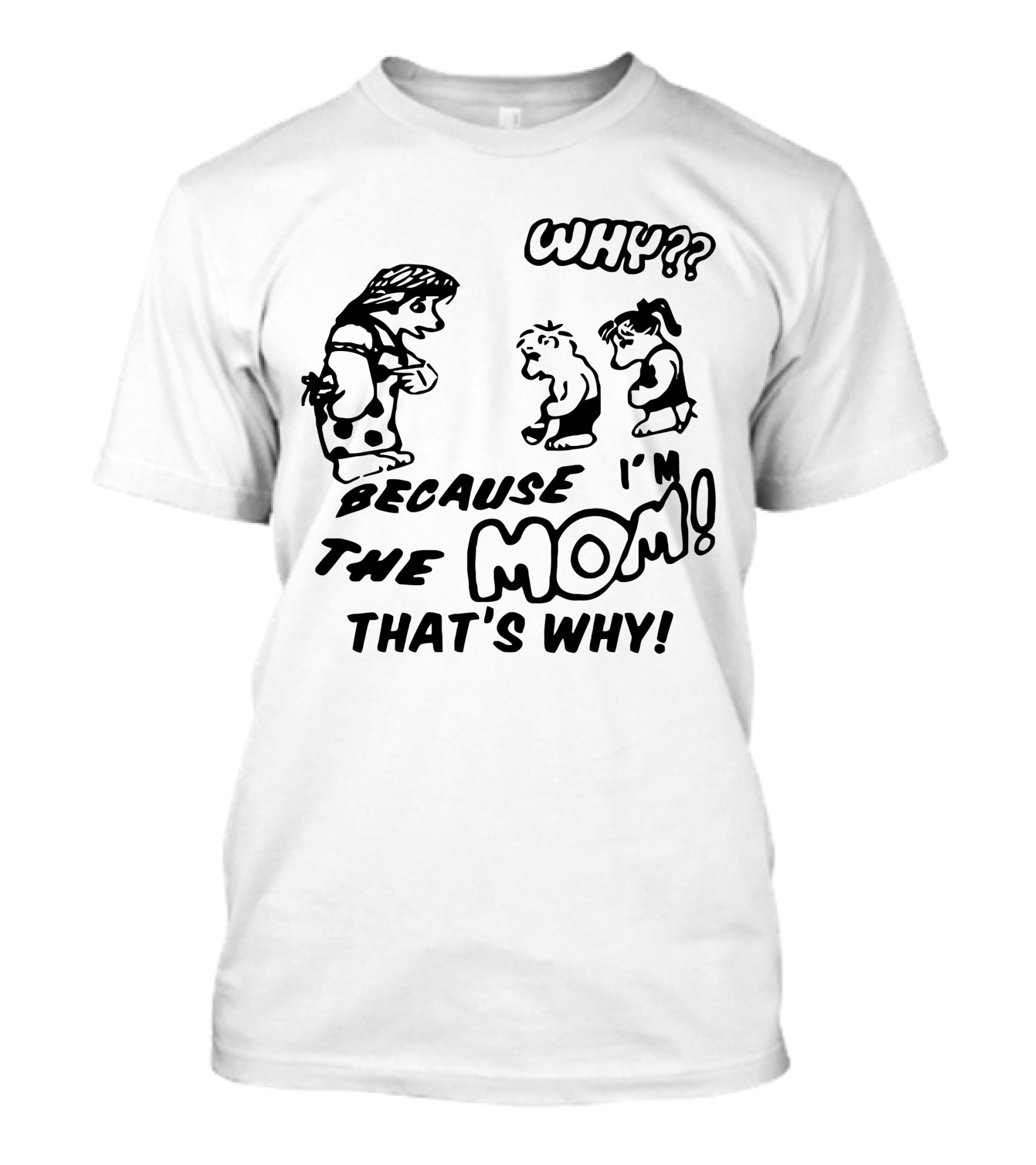 WHY?? BECAUSE I'M THE MOM THAT'S WHY T-Shirt
