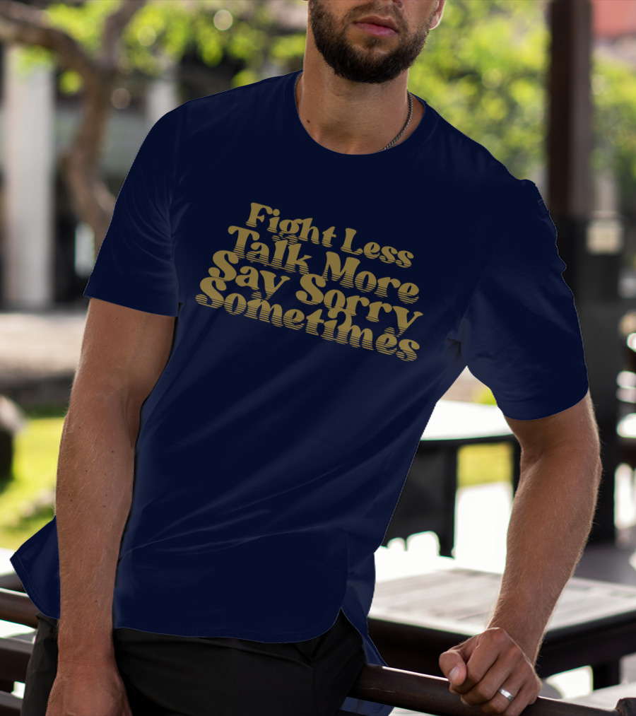 Fight Less Talk More Say Sorry Sometimes T-Shirt