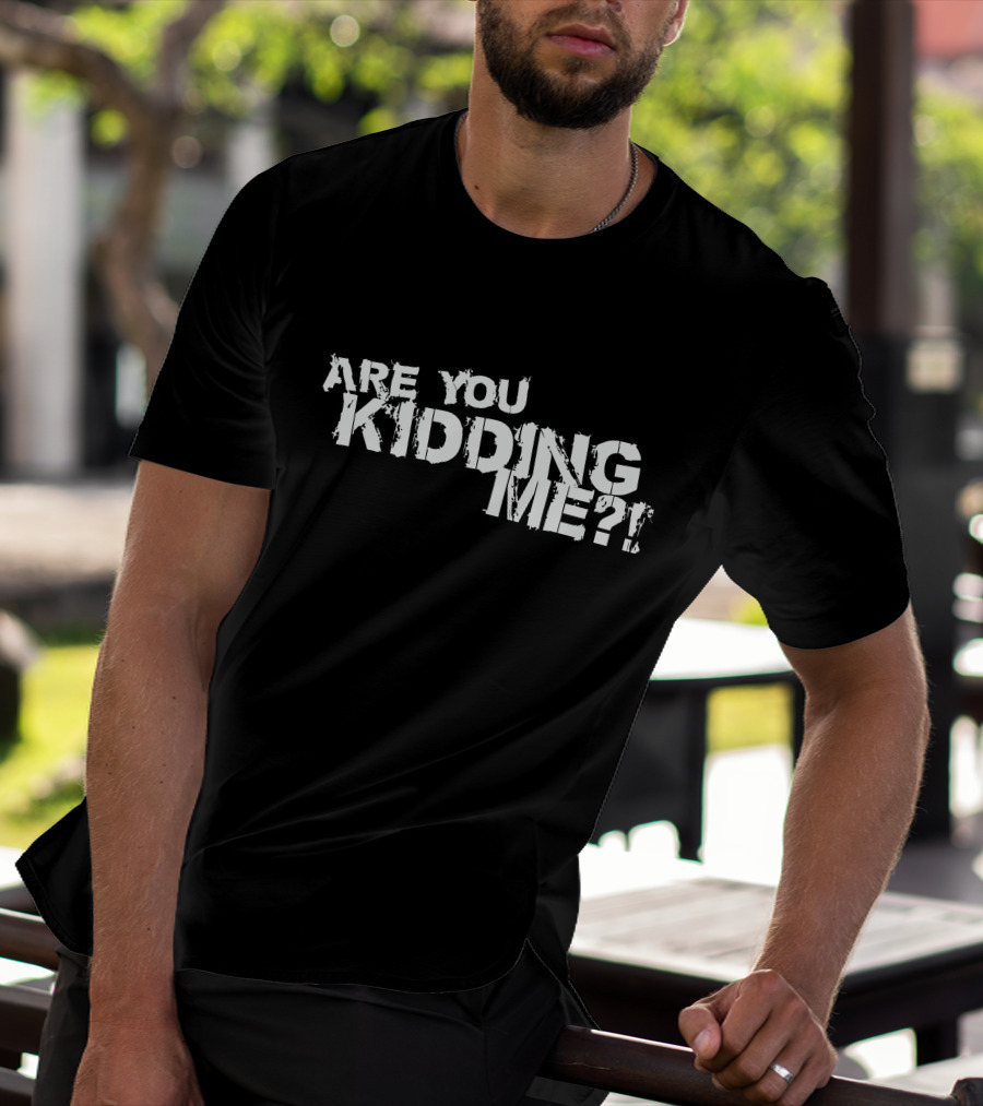 Are You Kidding Me T-Shirt