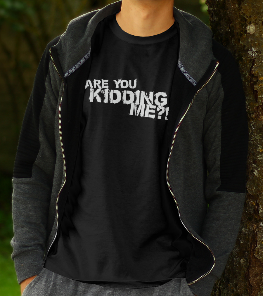 Are You Kidding Me T-Shirt