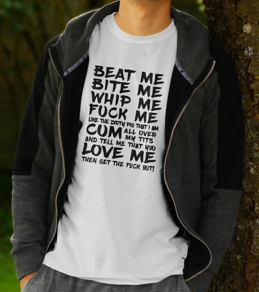 Beat Me Bite Me Whip Me Love Me Then Get Out T-Shirt