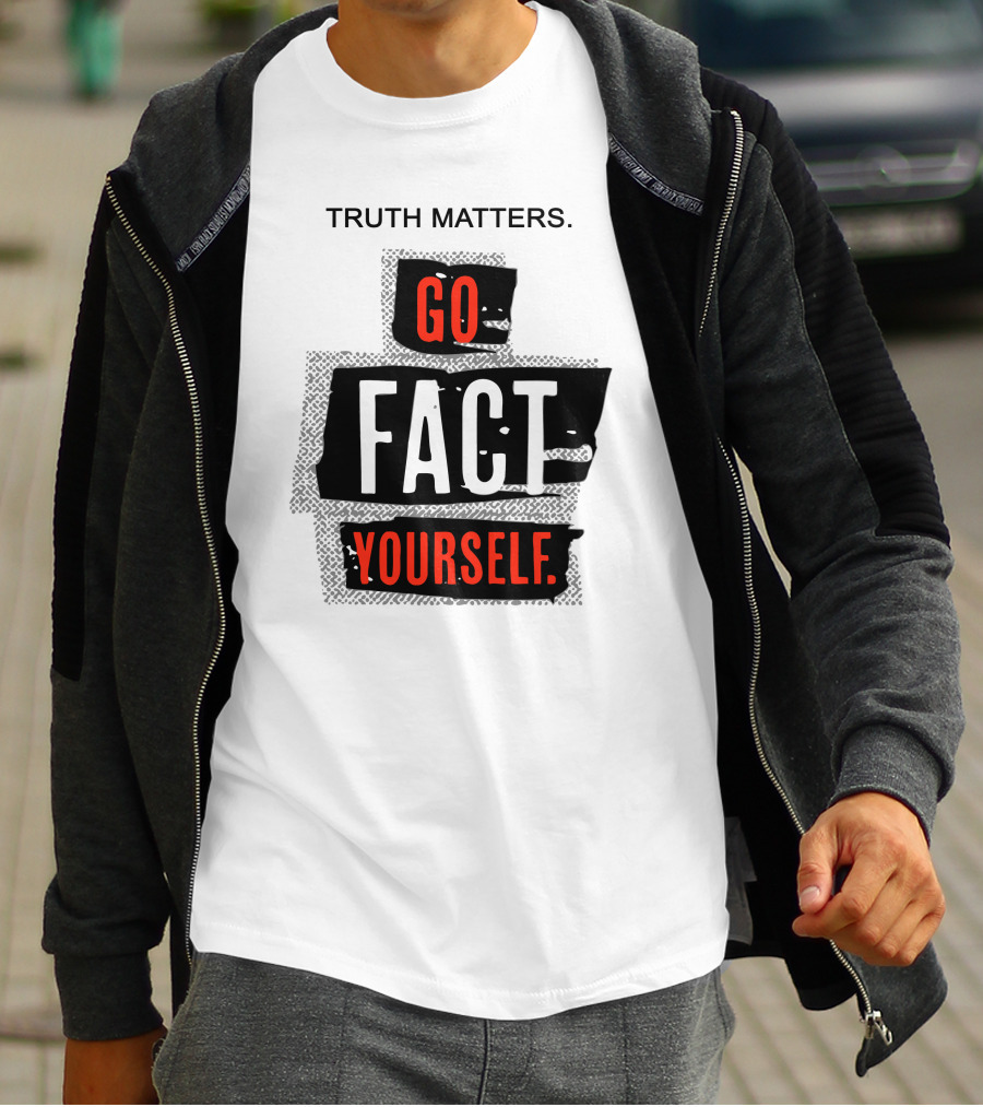 Truth Matters Go Fact Yourself T-Shirt