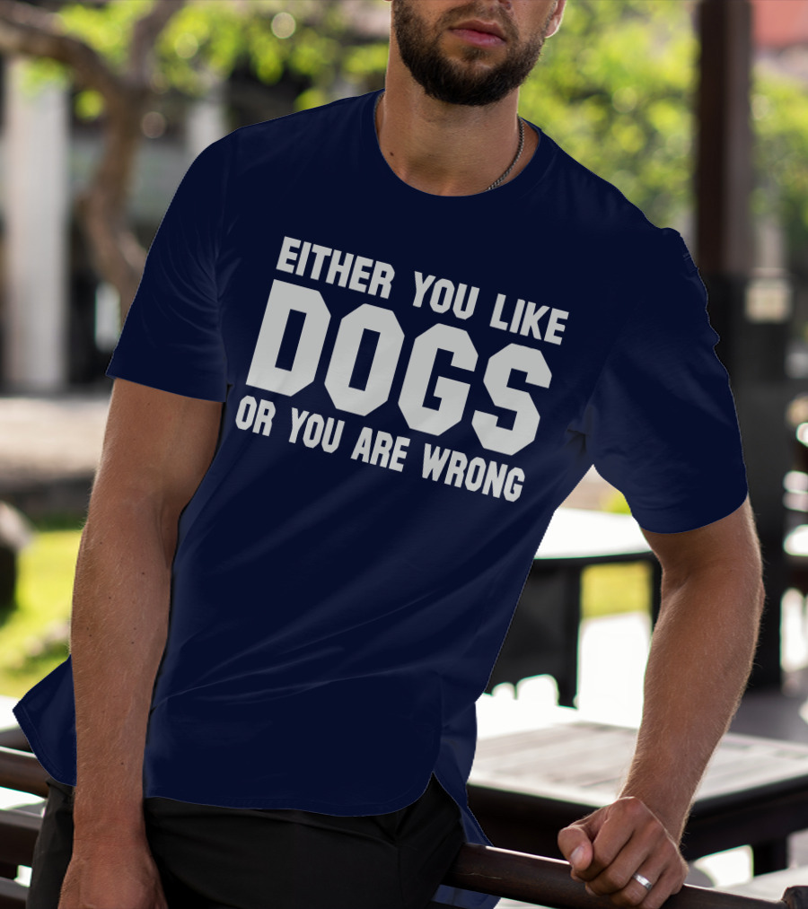 EITHER YOU LIKE DOGS OR YOU ARE WRONG T-Shirt