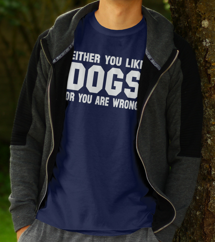 EITHER YOU LIKE DOGS OR YOU ARE WRONG T-Shirt