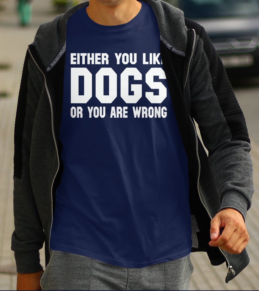 EITHER YOU LIKE DOGS OR YOU ARE WRONG T-Shirt