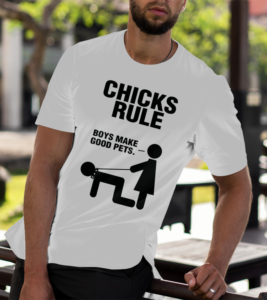 CHICKS RULE BOYS MAKE GOOD PETS T-Shirt