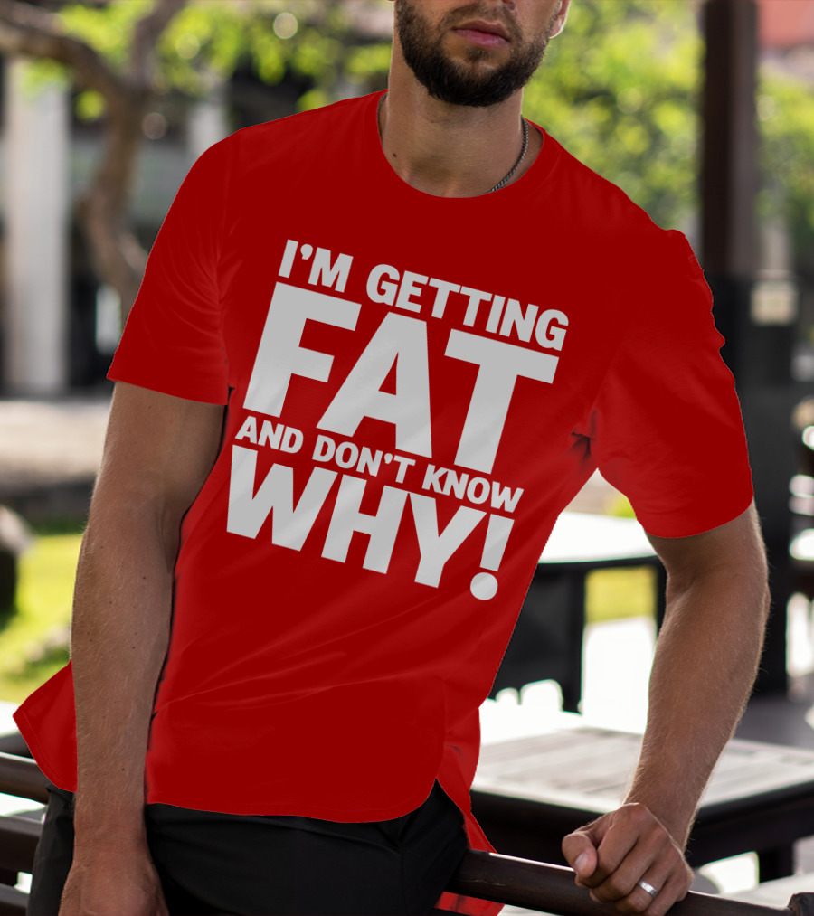 I’m Getting Fat And Don’t Know Why Bold Humorous T-Shirt