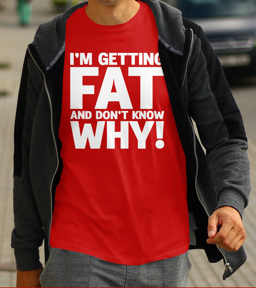 I’m Getting Fat And Don’t Know Why Bold Humorous T-Shirt