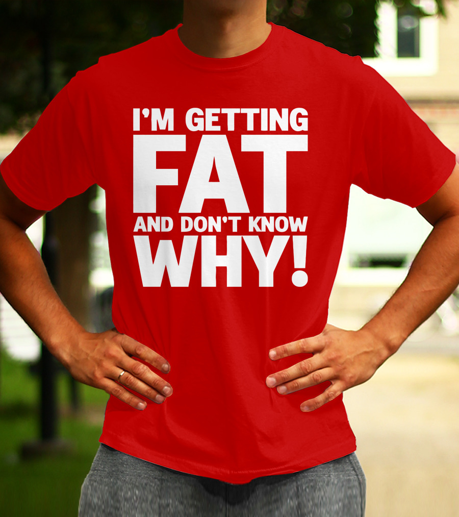 I’m Getting Fat And Don’t Know Why Bold Humorous T-Shirt