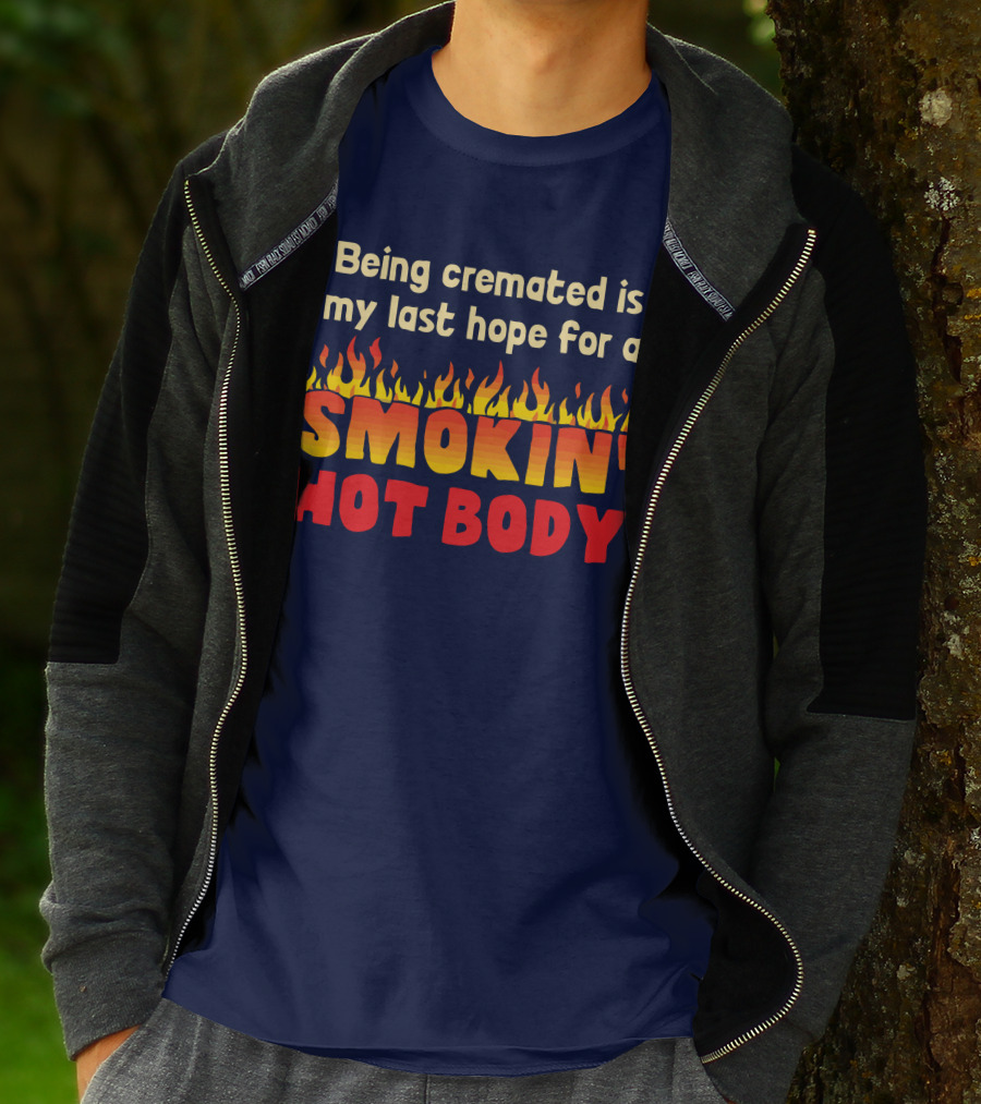 Being Cremated Is My Last Hope For A Smokin' Hot Body T-Shirt