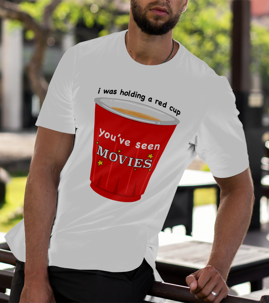 I Was Holding A Red Cup You've Seen Movies T-Shirt