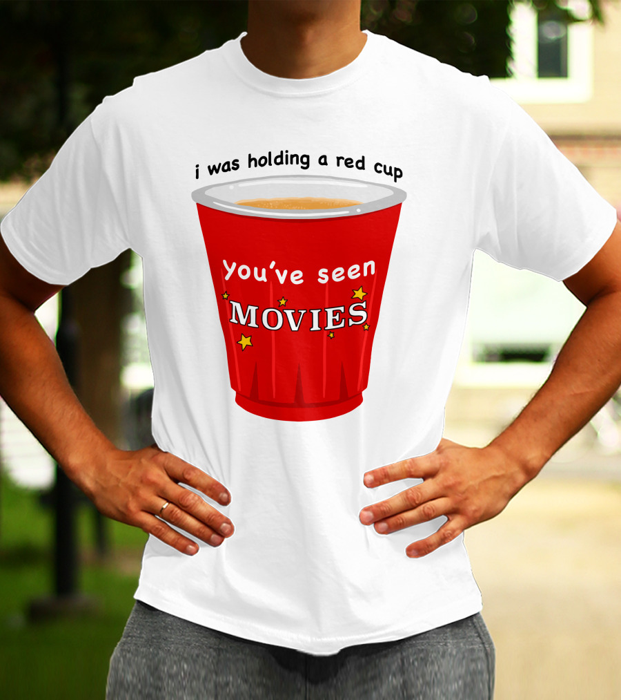 I Was Holding A Red Cup You've Seen Movies T-Shirt