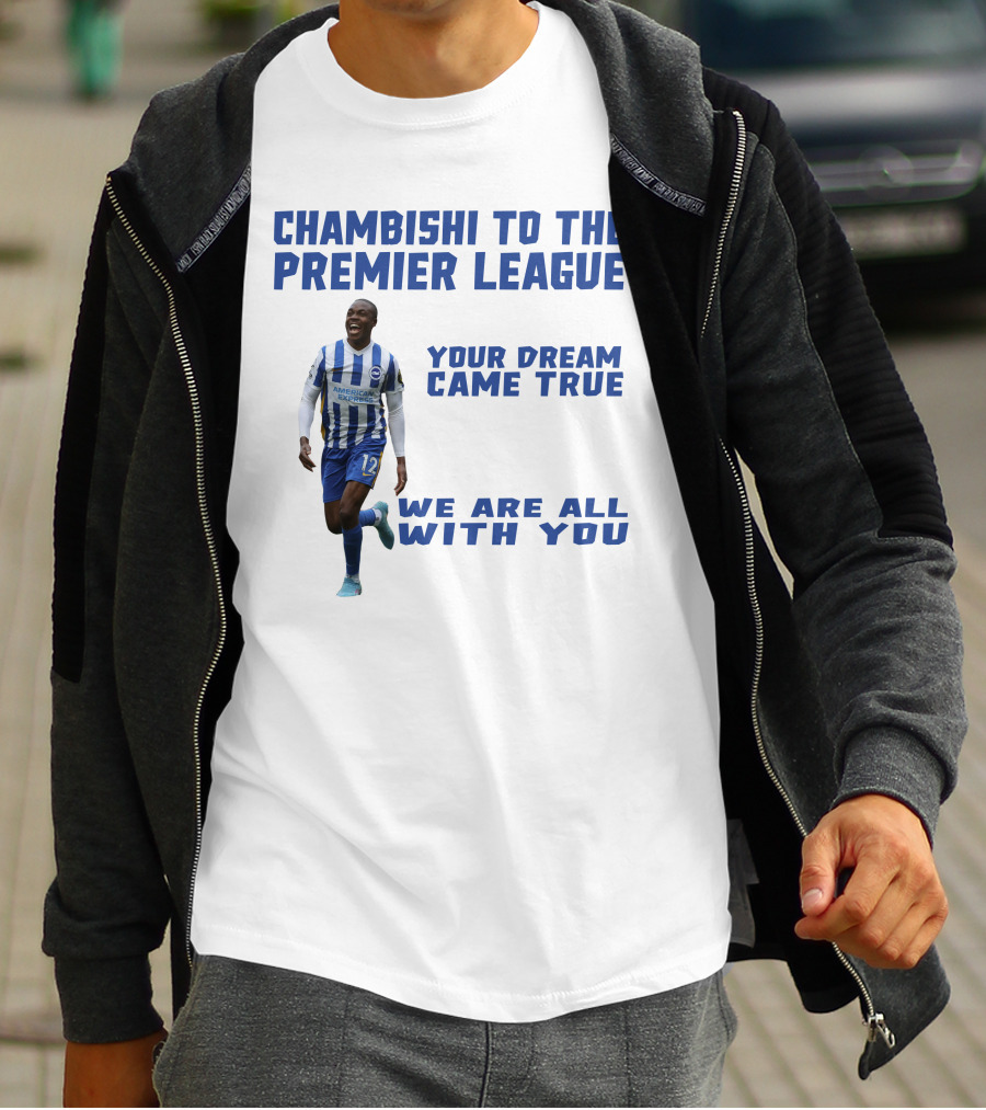 CHAMBISHI TO THE PREMIER LEAGUE YOUR DREAM CAME TRUE WE ARE ALL WITH YOU T-Shirt