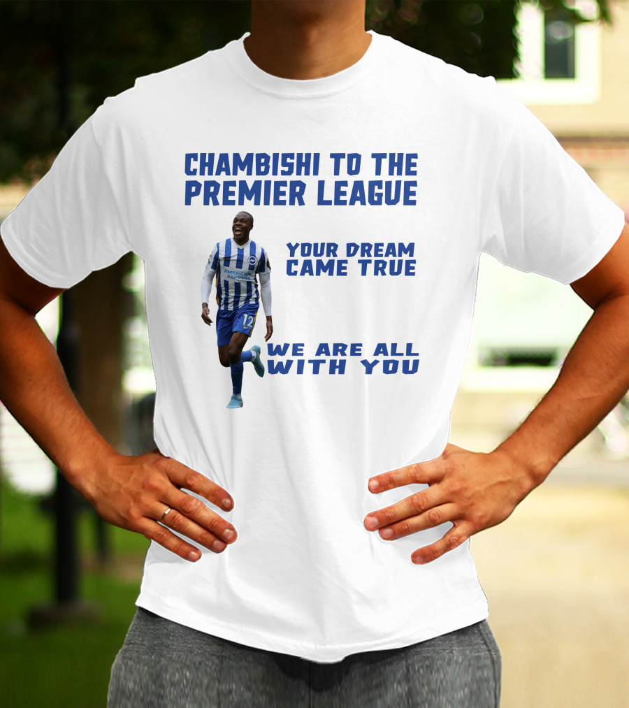 CHAMBISHI TO THE PREMIER LEAGUE YOUR DREAM CAME TRUE WE ARE ALL WITH YOU T-Shirt