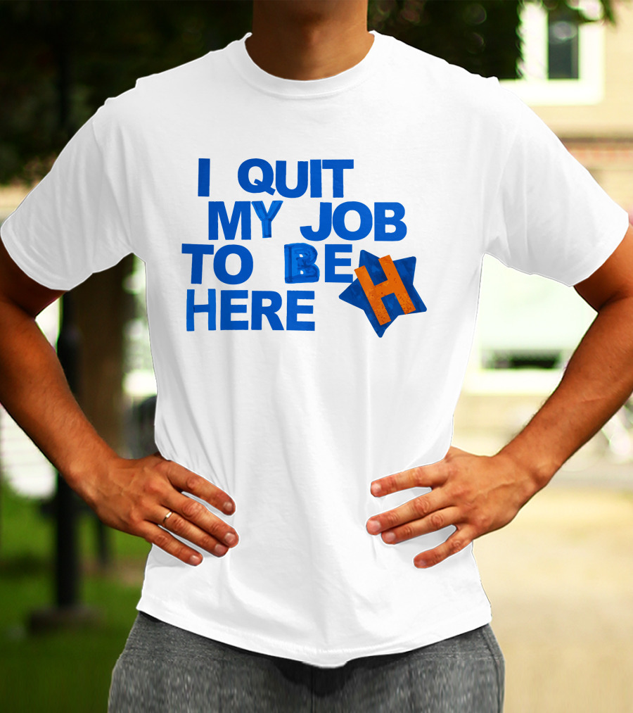 I Quit My Job To Be Here Houston Astros Star H T-Shirt