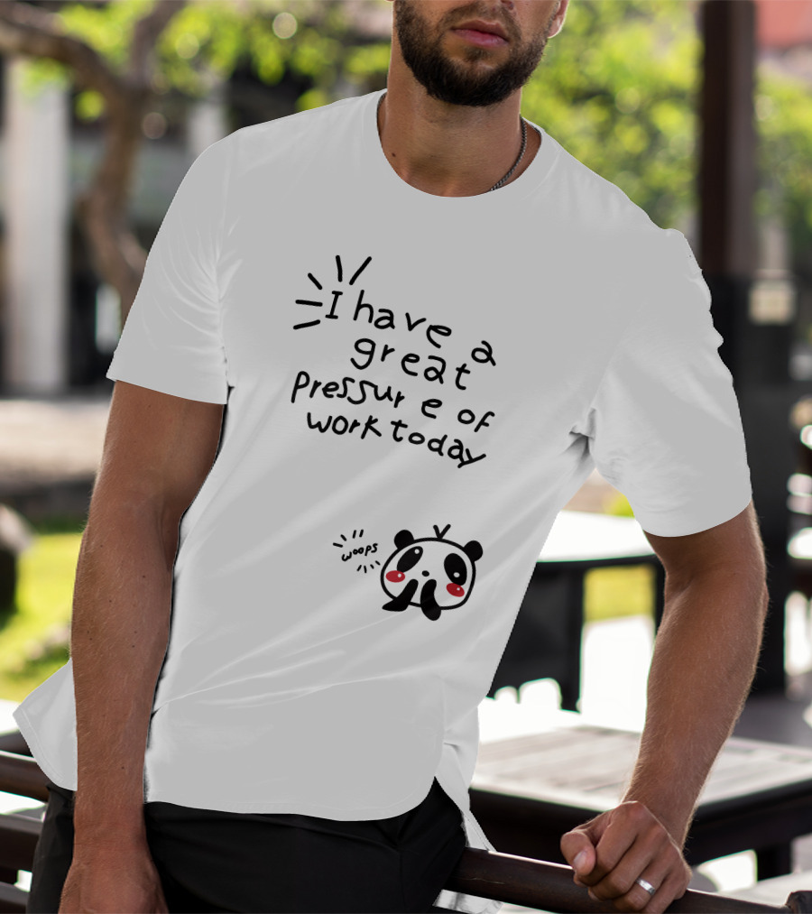 I Have A Great Pressure Of Work Today Woops Panda T-Shirt