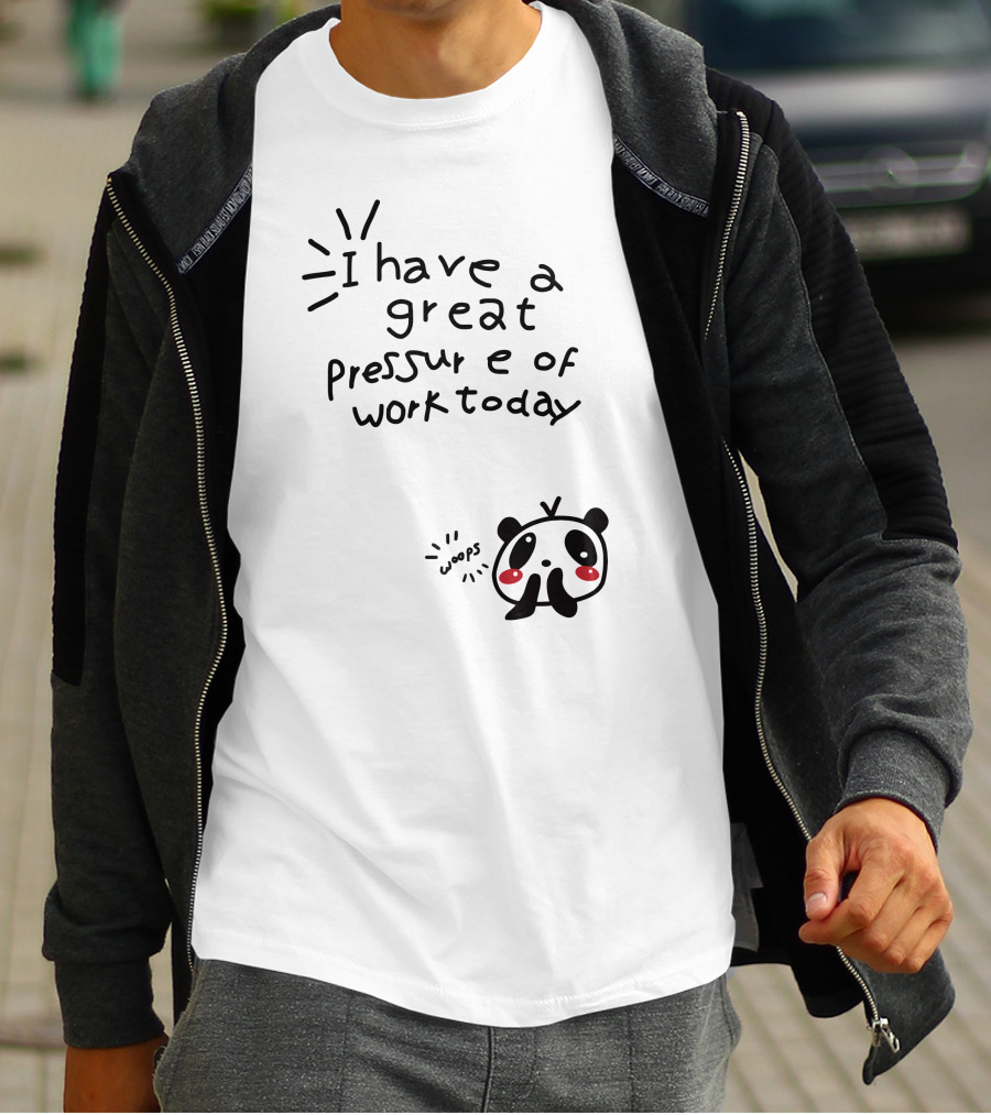 I Have A Great Pressure Of Work Today Woops Panda T-Shirt