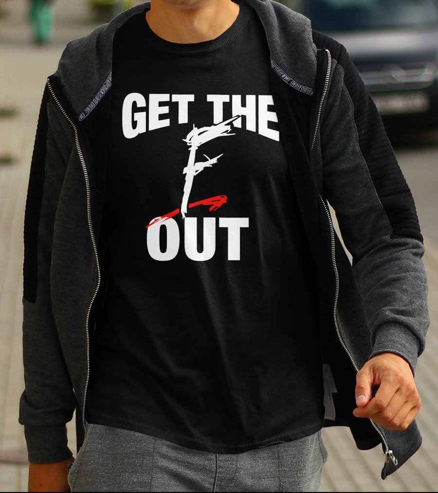 GET THE F OUT T-Shirt