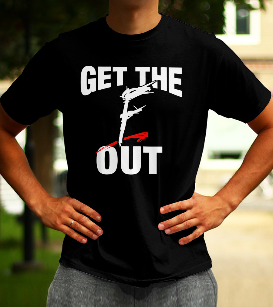 GET THE F OUT T-Shirt