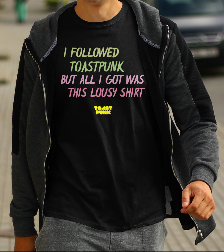 I Followed Toastpunk But All I Got Was This Lousy Shirt Toast Punk T-Shirt