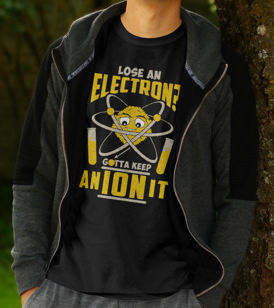 Lose An Electron? Gotta Keep An Ion It T-Shirt