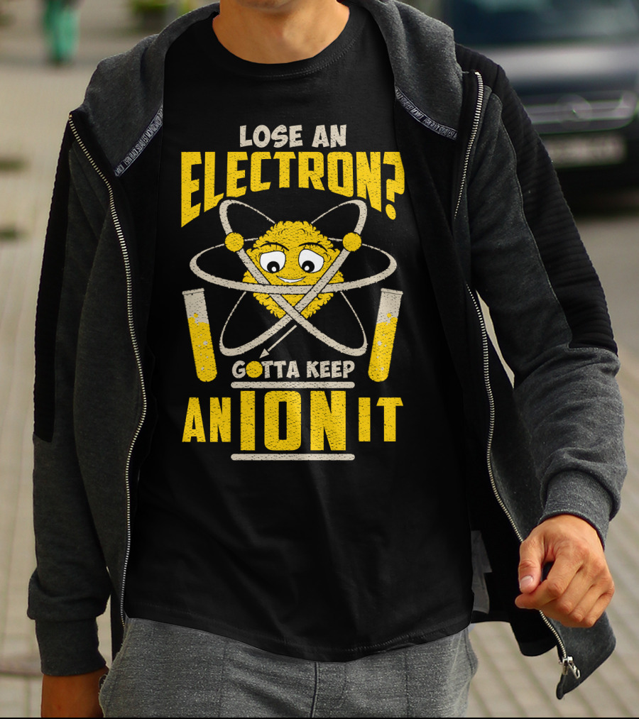 Lose An Electron? Gotta Keep An Ion It T-Shirt